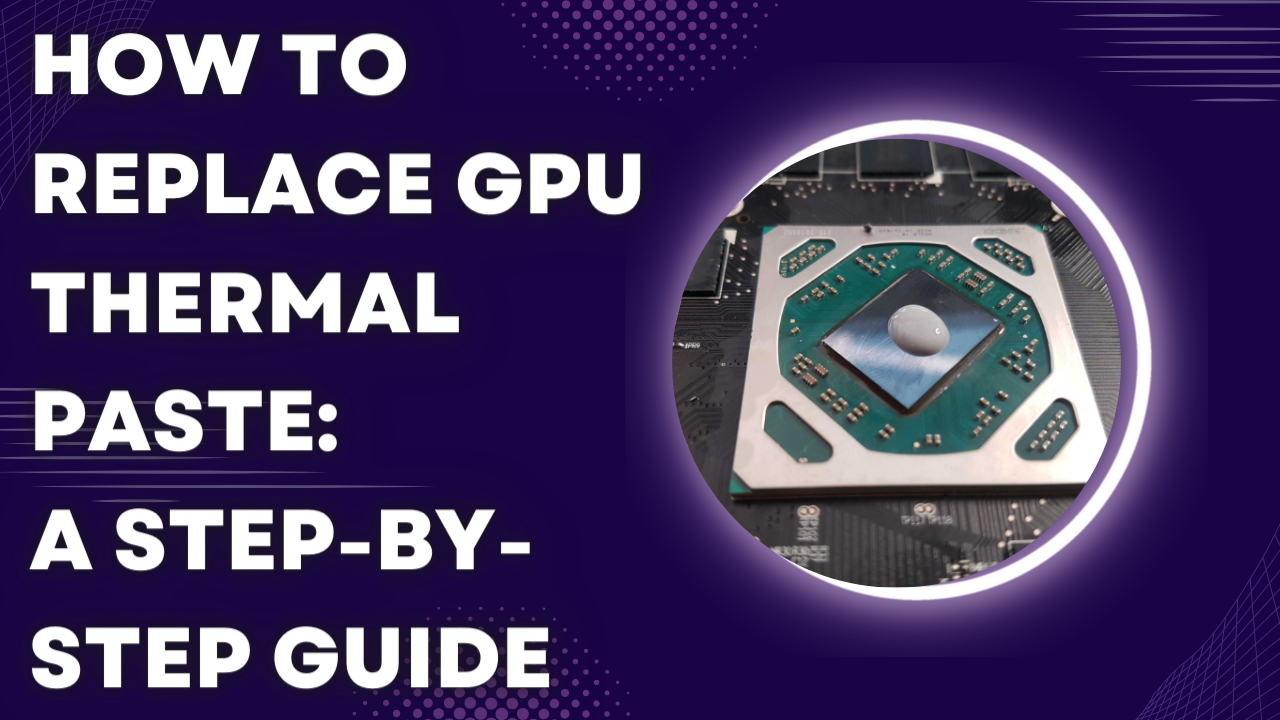 How to Replace GPU Thermal Paste: A Step-by-Step Guide