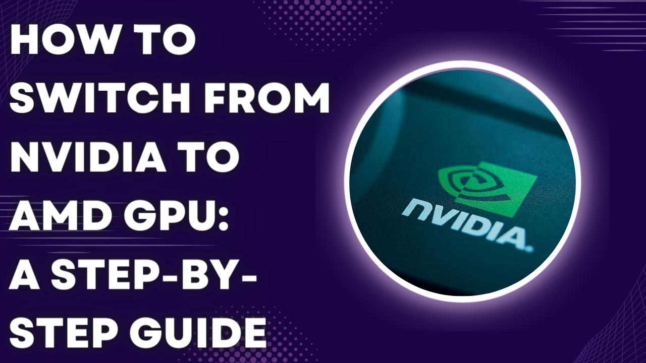 How to Switch from Nvidia to AMD GPU: A Step-by-Step Guide